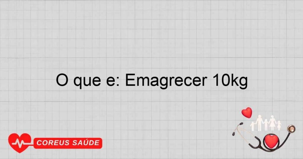 O que é: Emagrecer 10kg