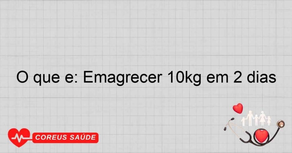 O que é: Emagrecer 10kg em 2 dias O que é: Emagrecer 10kg em 2 dias