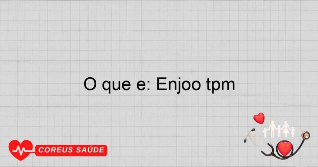 O que é: Enjoo tpm O que é: Enjoo tpm