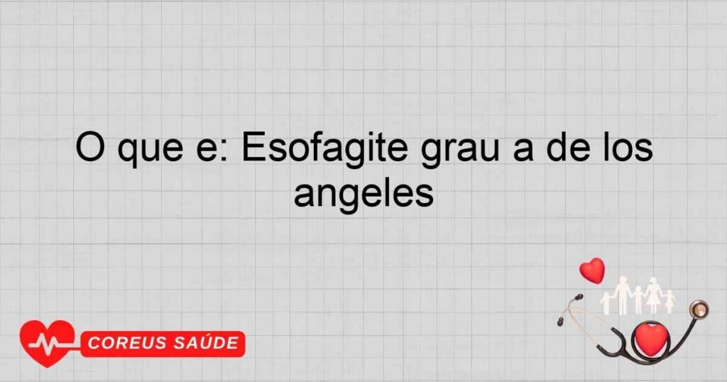 O que é: Esofagite grau a de los angeles