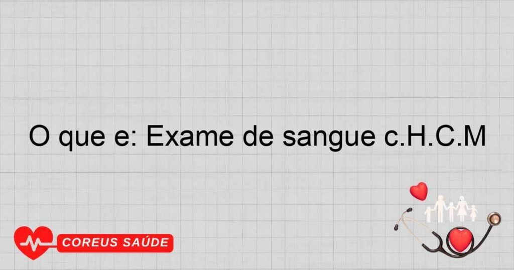 O que é: Exame de sangue c.H.C.M O que é: Exame de sangue c.H.C.M