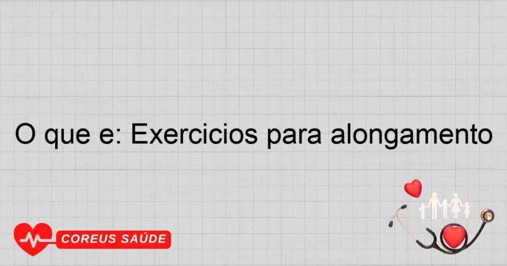 O que é: Exercícios para alongamento