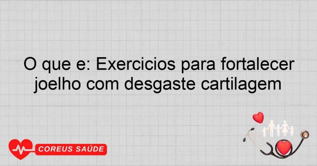 O que é: Exercícios para fortalecer joelho com desgaste cartilagem O que é: Exercícios para fortalecer joelho com desgaste cartilagem