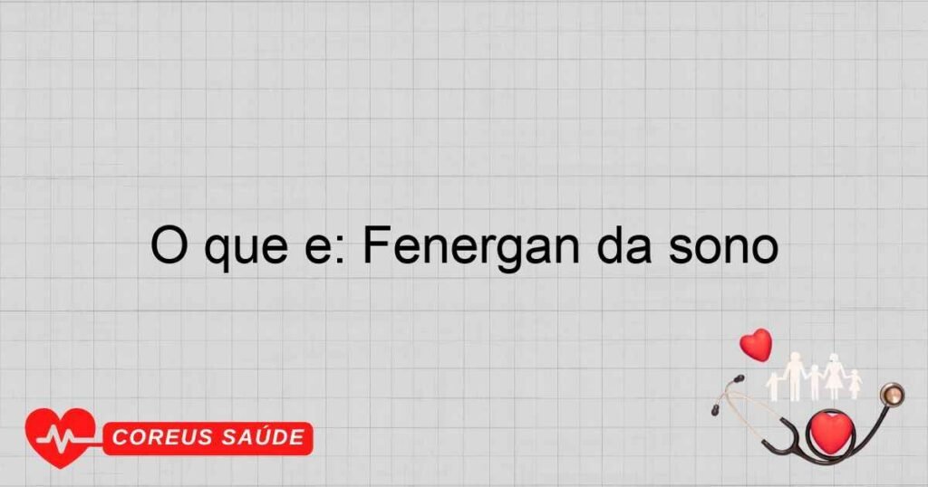 O que é: Fenergan dá sono O que é: Fenergan dá sono