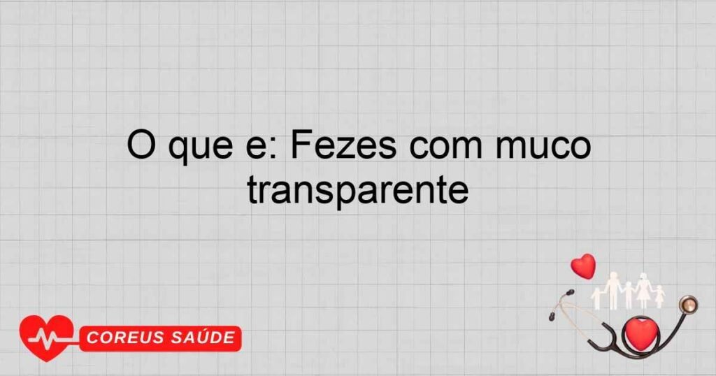 O que é: Fezes com muco transparente O que é: Fezes com muco transparente
