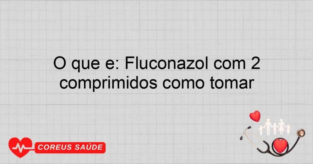 O que é: Fluconazol com 2 comprimidos como tomar O que é: Fluconazol com 2 comprimidos como tomar
