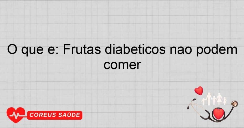 O que é: Frutas diabeticos não podem comer O que é: Frutas diabeticos não podem comer