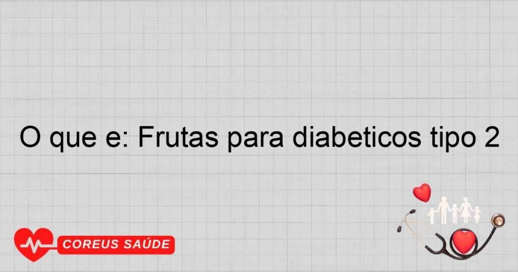 O que é: Frutas para diabeticos tipo 2