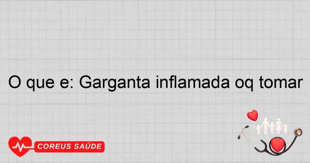 O que é: Garganta inflamada oq tomar O que é: Garganta inflamada oq tomar