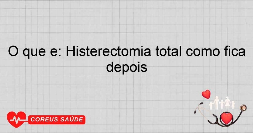 O que é: Histerectomia total como fica depois
