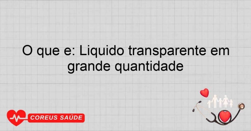 O que é: Líquido transparente em grande quantidade
