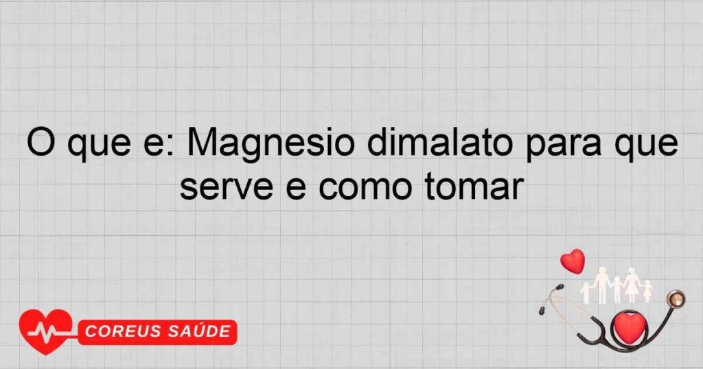 O que é: Magnésio dimalato para que serve e como tomar
