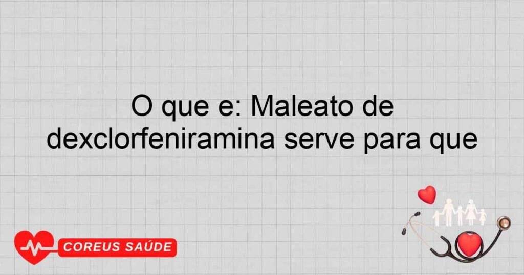 O que é: Maleato de dexclorfeniramina serve para que