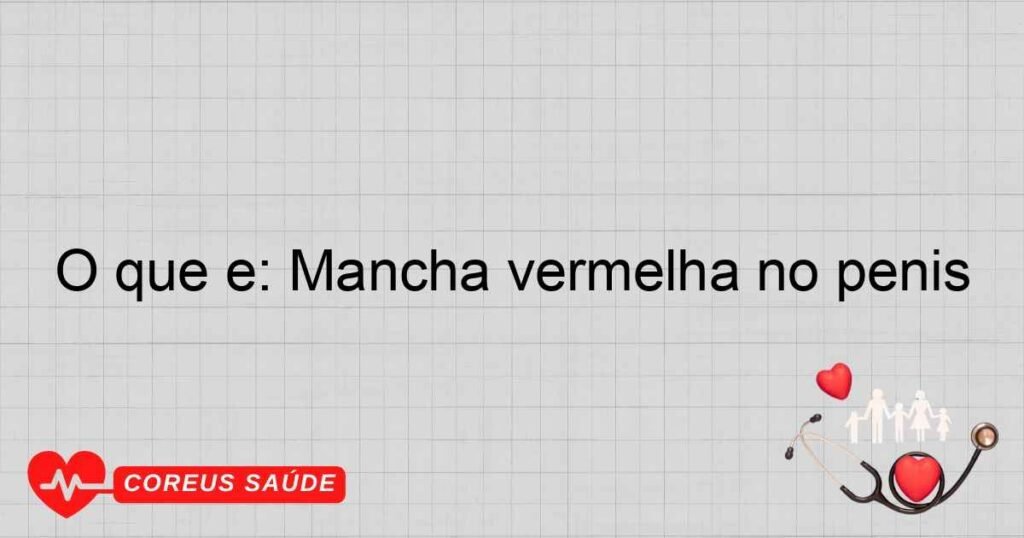 O que é: Mancha vermelha no pênis