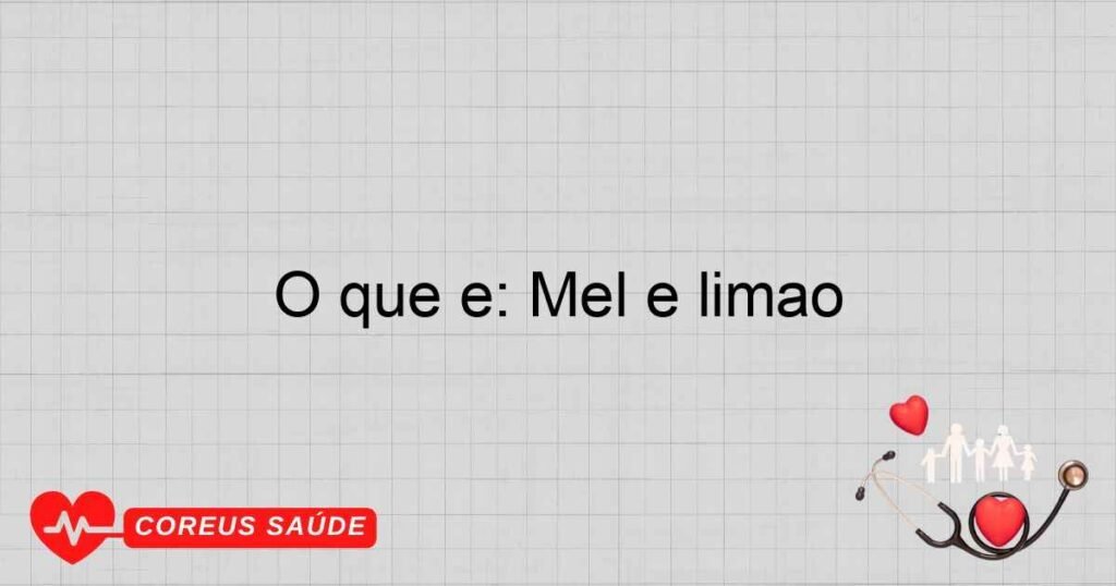 O que é: Mel e limão O que é: Mel e limão