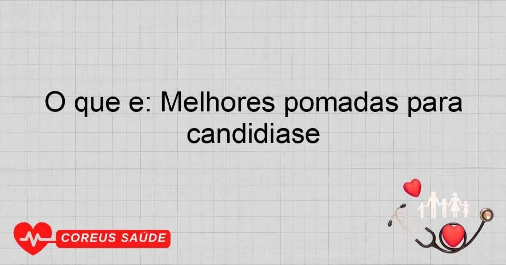 O que é: Melhores pomadas para candidiase O que é: Melhores pomadas para candidiase