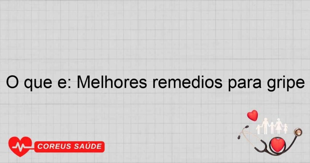 O que é: Melhores remedios para gripe