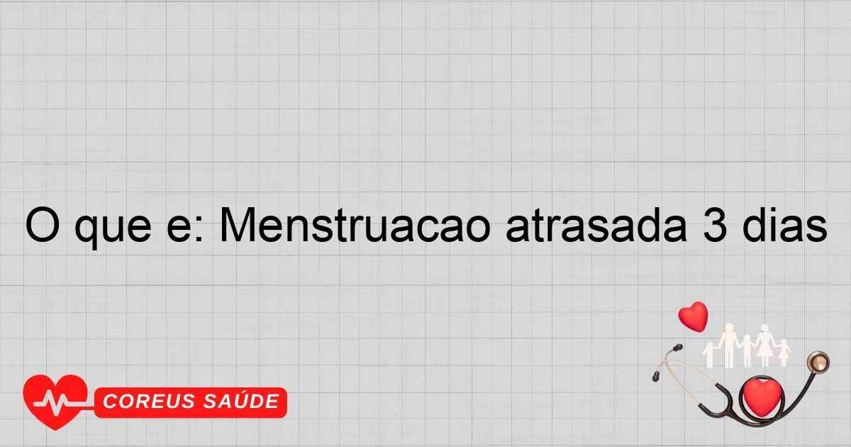 O Que é: Menstruação Atrasada 3 Dias - Entenda Mais
