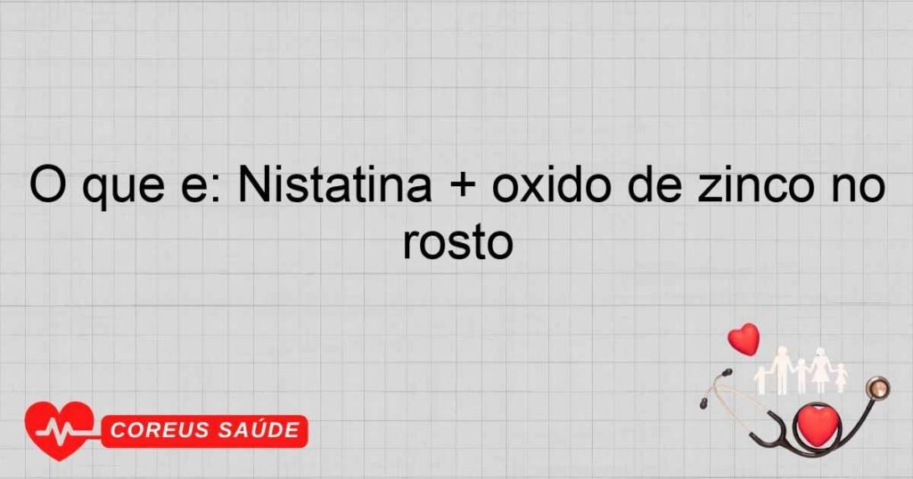 O que é: Nistatina + óxido de zinco no rosto