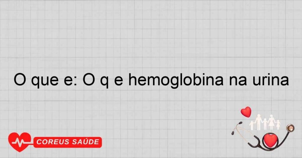 O que é: O q é hemoglobina na urina O que é: O q é hemoglobina na urina