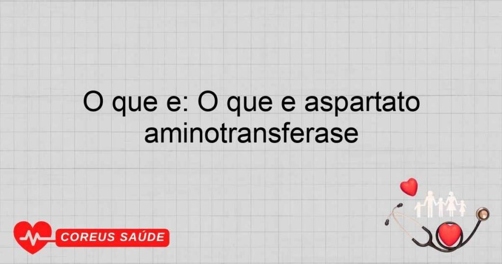 O que é: O que é aspartato aminotransferase