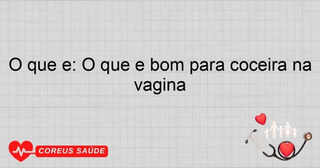 O que é: O que é bom para coceira na vagina