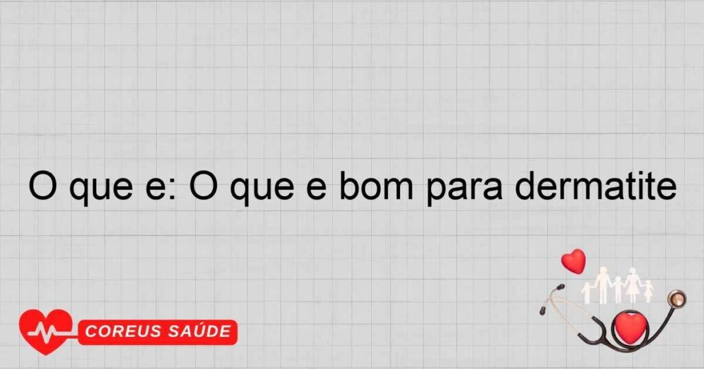 O que é: O que é bom para dermatite O que é: O que é bom para dermatite