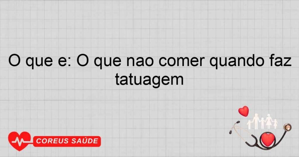 O que é: O que não comer quando faz tatuagem