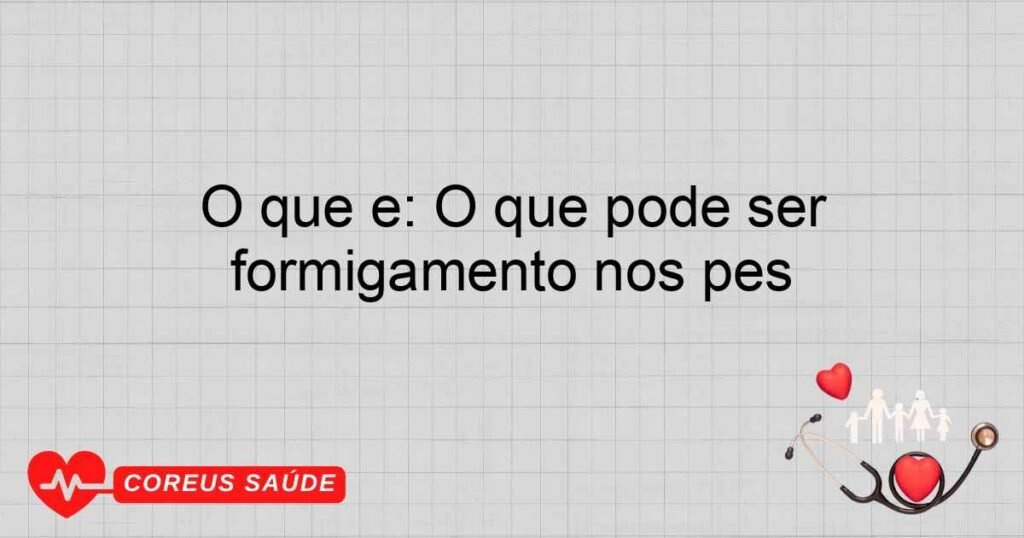 O que é: O que pode ser formigamento nos pés