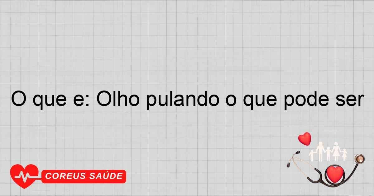 O Que é: Olho Pulando O Que Pode Ser - Entenda Aqui