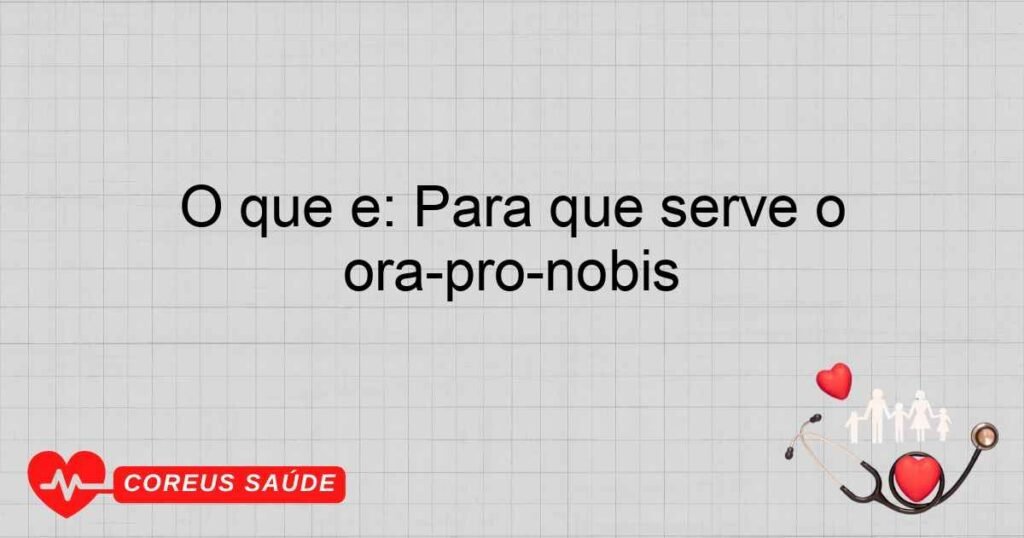 O que é: Para que serve o ora-pro-nóbis