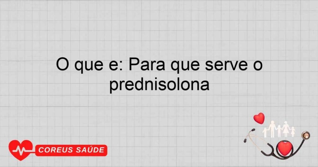 O que é: Para que serve o prednisolona