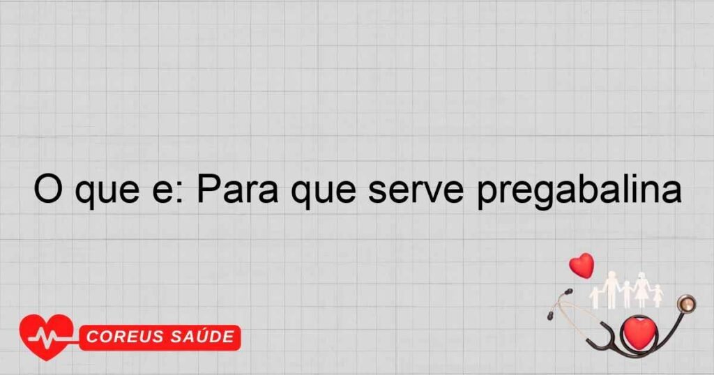 O que é: Para que serve pregabalina O que é: Para que serve pregabalina