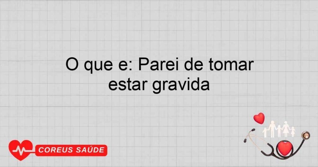 O que é: Parei de tomar anticoncepcional e tive relação posso estar gravida