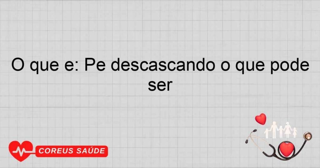O que é: Pé descascando o que pode ser