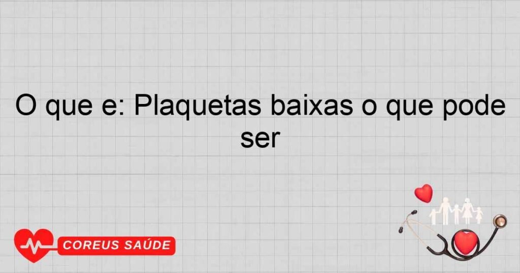 O que é: Plaquetas baixas o que pode ser