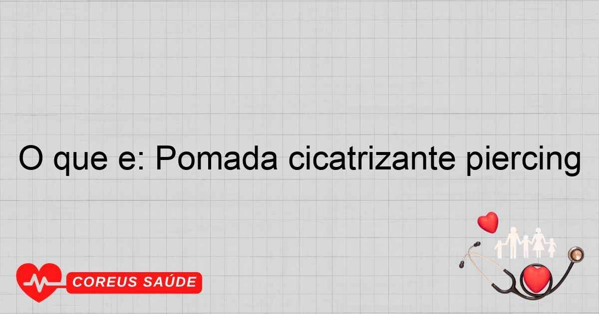 O Que é: Pomada Cicatrizante Piercing - Guia Completo