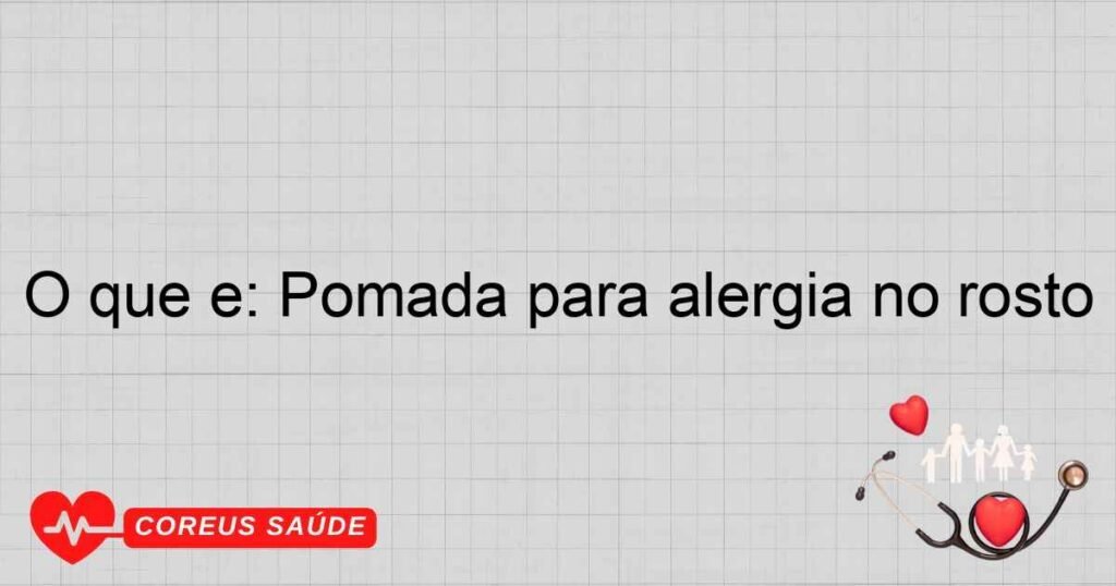 O que é: Pomada para alergia no rosto O que é: Pomada para alergia no rosto