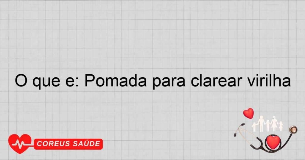 O que é: Pomada para clarear virilha