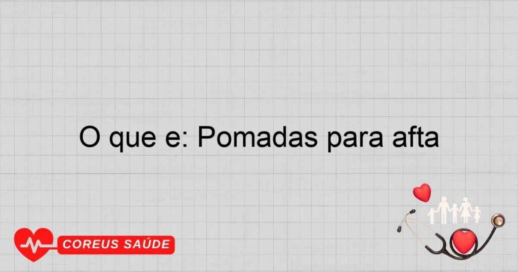 O que é: Pomadas para afta