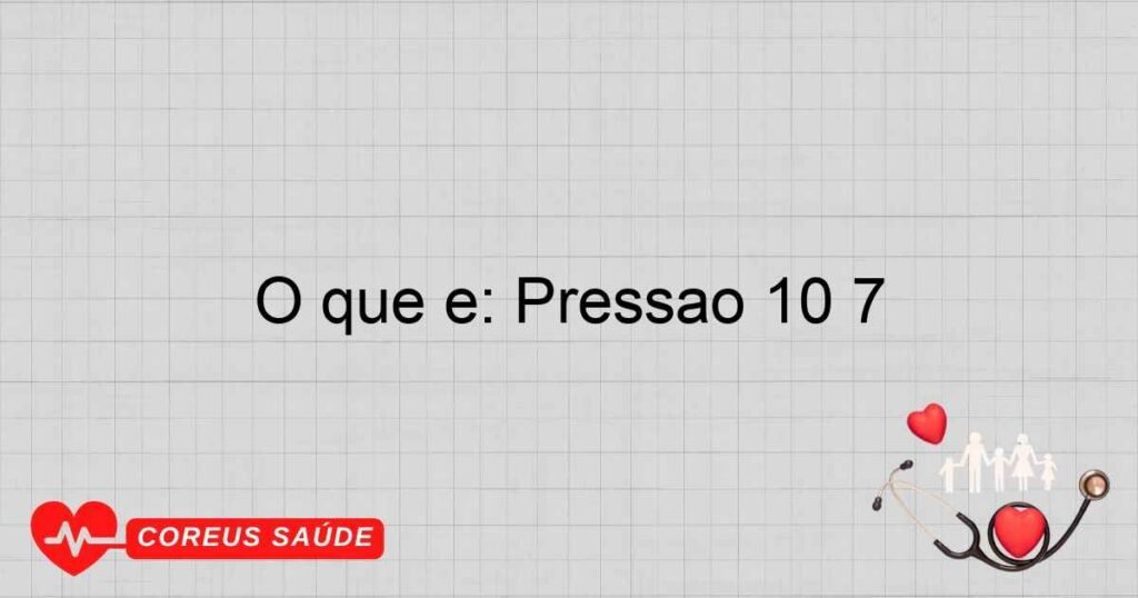 O que é: Pressao 10 7