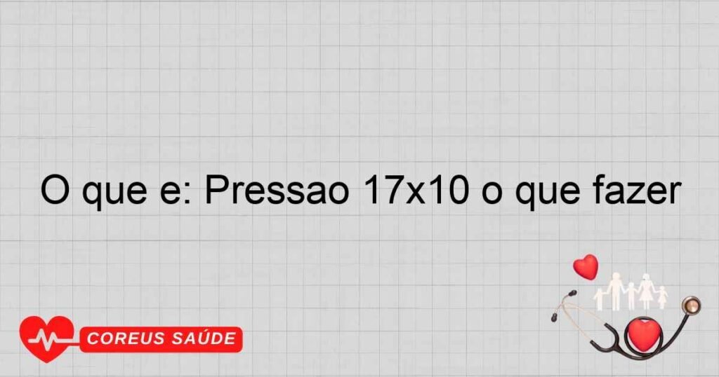 O que é: Pressão 17×10 o que fazer