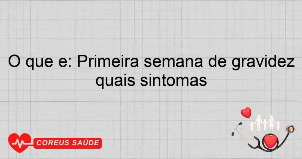 O que é: Primeira semana de gravidez quais sintomas