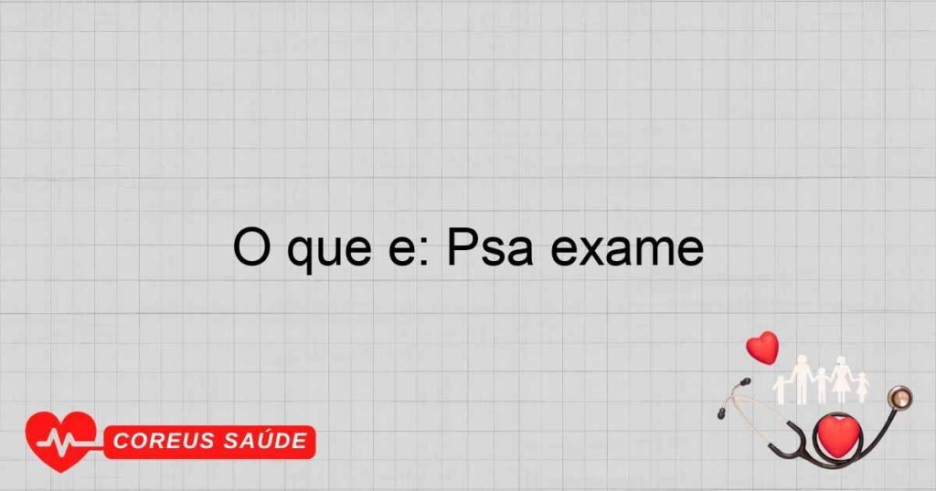 O que é: Psa exame O que é: Psa exame