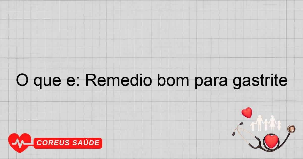 O Que é: Remédio Bom Para Gastrite - Guia Completo