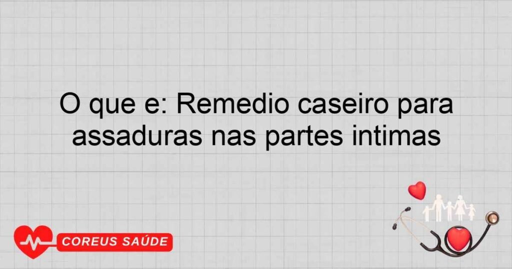 O que é: Remédio caseiro para assaduras nas partes íntimas
