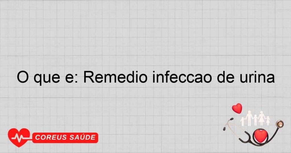 O que é: Remedio infeccao de urina O que é: Remedio infeccao de urina