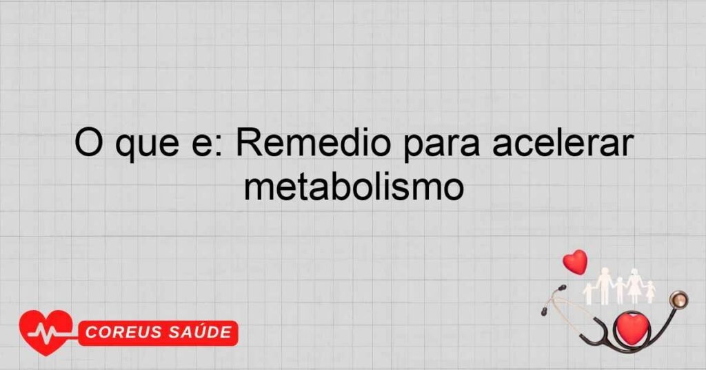 O que é: Remedio para acelerar metabolismo