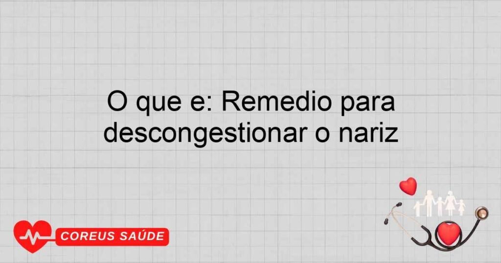 O que é: Remedio para descongestionar o nariz