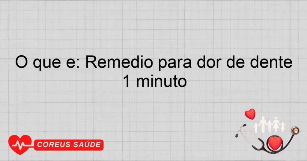 O que é: Remédio para dor de dente 1 minuto